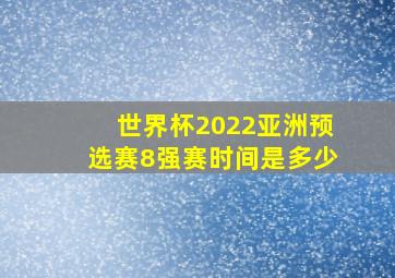 世界杯2022亚洲预选赛8强赛时间是多少