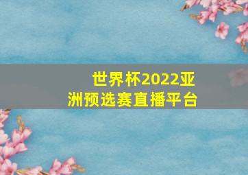 世界杯2022亚洲预选赛直播平台