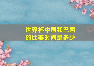 世界杯中国和巴西的比赛时间是多少