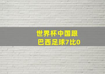 世界杯中国跟巴西足球7比0