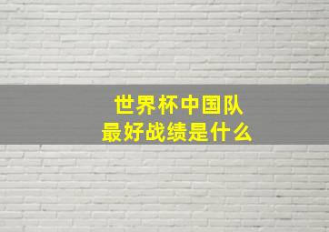 世界杯中国队最好战绩是什么