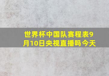 世界杯中国队赛程表9月10日央视直播吗今天