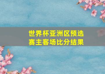 世界杯亚洲区预选赛主客场比分结果