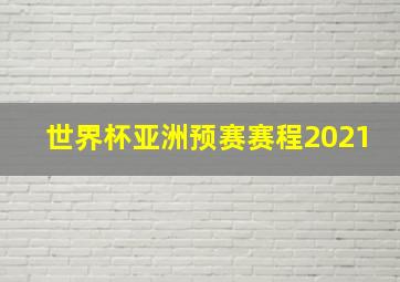 世界杯亚洲预赛赛程2021