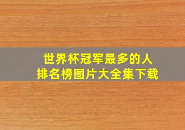 世界杯冠军最多的人排名榜图片大全集下载