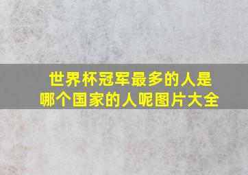 世界杯冠军最多的人是哪个国家的人呢图片大全