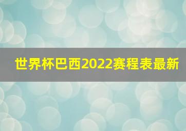 世界杯巴西2022赛程表最新