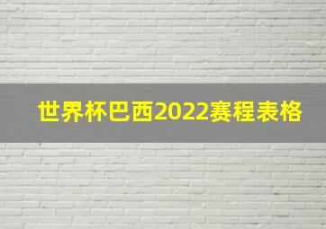 世界杯巴西2022赛程表格