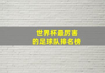 世界杯最厉害的足球队排名榜