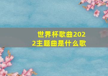 世界杯歌曲2022主题曲是什么歌