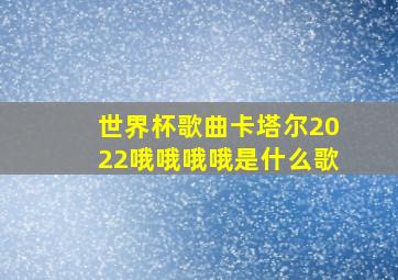 世界杯歌曲卡塔尔2022哦哦哦哦是什么歌