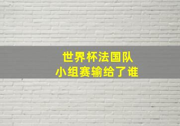 世界杯法国队小组赛输给了谁