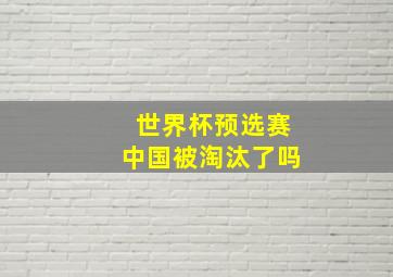 世界杯预选赛中国被淘汰了吗