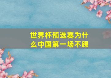 世界杯预选赛为什么中国第一场不踢