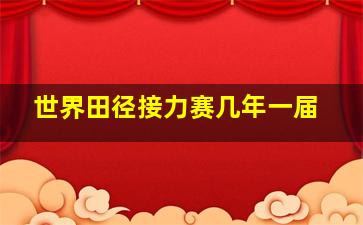 世界田径接力赛几年一届