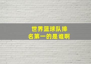 世界篮球队排名第一的是谁啊