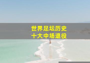 世界足坛历史十大中场退役