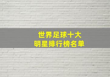 世界足球十大明星排行榜名单