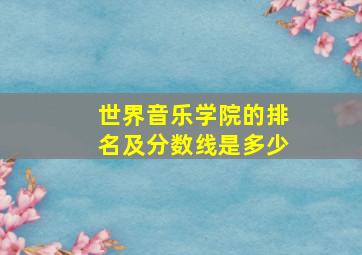 世界音乐学院的排名及分数线是多少