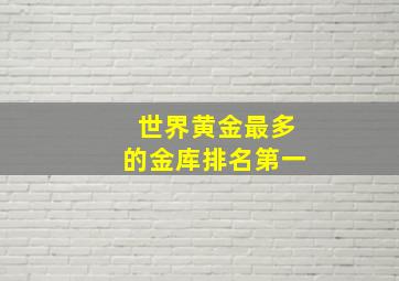 世界黄金最多的金库排名第一