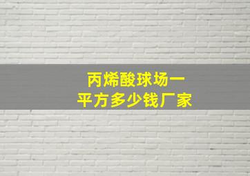 丙烯酸球场一平方多少钱厂家