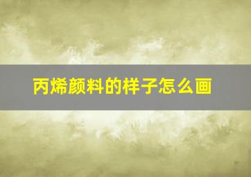 丙烯颜料的样子怎么画