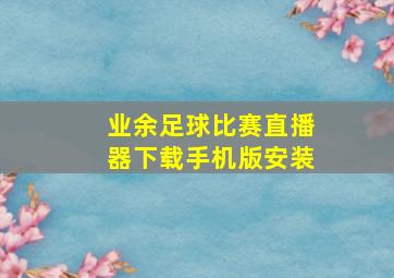 业余足球比赛直播器下载手机版安装