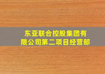 东亚联合控股集团有限公司第二项目经营部