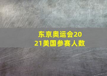 东京奥运会2021美国参赛人数