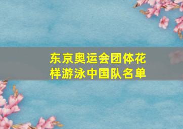 东京奥运会团体花样游泳中国队名单