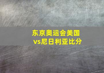 东京奥运会美国vs尼日利亚比分