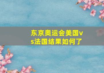 东京奥运会美国vs法国结果如何了