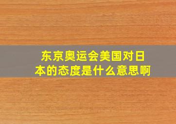 东京奥运会美国对日本的态度是什么意思啊