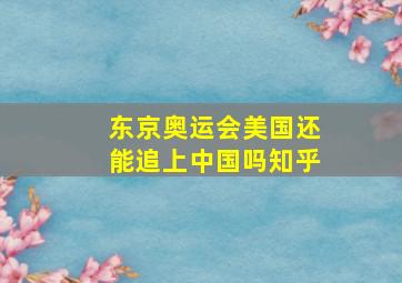 东京奥运会美国还能追上中国吗知乎