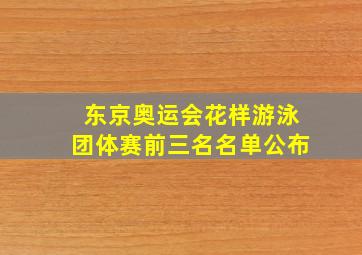 东京奥运会花样游泳团体赛前三名名单公布