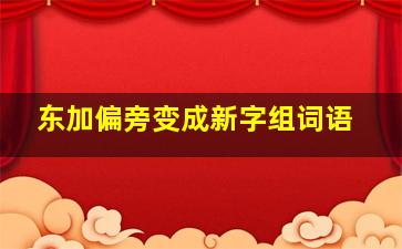 东加偏旁变成新字组词语