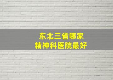 东北三省哪家精神科医院最好