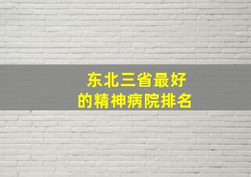 东北三省最好的精神病院排名