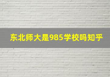 东北师大是985学校吗知乎