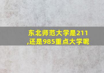 东北师范大学是211,还是985重点大学呢