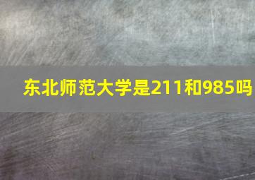 东北师范大学是211和985吗