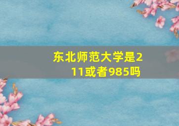 东北师范大学是211或者985吗