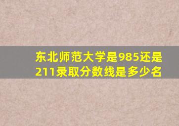 东北师范大学是985还是211录取分数线是多少名