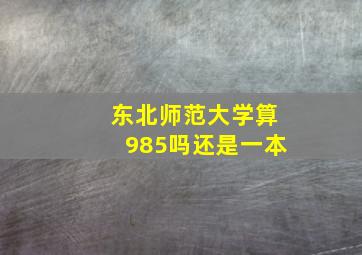 东北师范大学算985吗还是一本