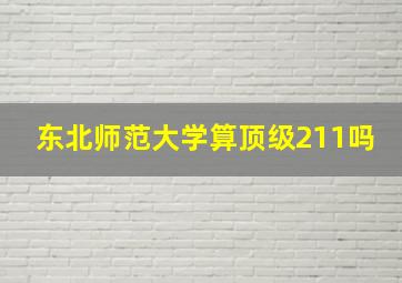 东北师范大学算顶级211吗