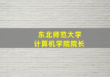 东北师范大学计算机学院院长