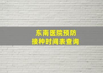 东南医院预防接种时间表查询