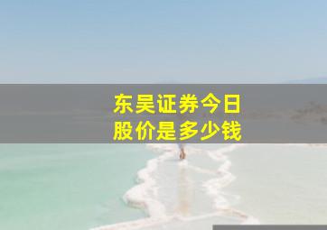 东吴证券今日股价是多少钱