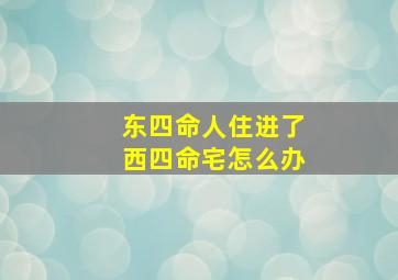 东四命人住进了西四命宅怎么办