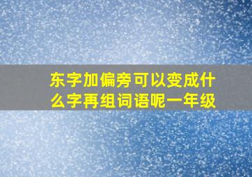 东字加偏旁可以变成什么字再组词语呢一年级